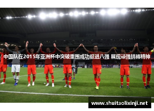中国队在2015年亚洲杯中突破重围成功挺进八强 展现顽强拼搏精神
