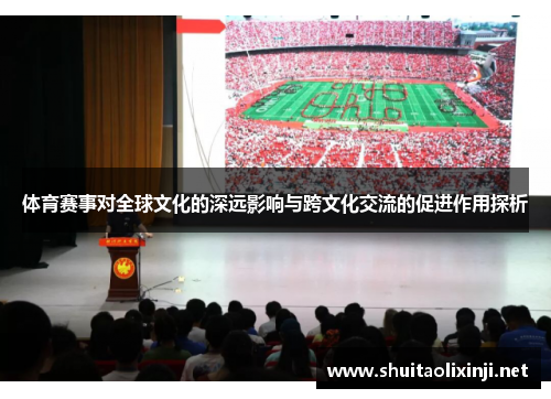 体育赛事对全球文化的深远影响与跨文化交流的促进作用探析