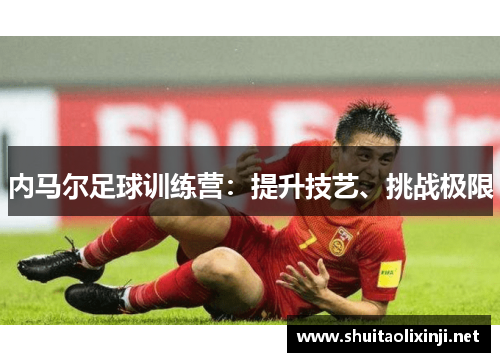 内马尔足球训练营：提升技艺、挑战极限