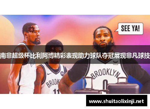 南非超级杯比利阿博精彩表现助力球队夺冠展现非凡球技
