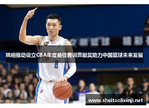 姚明推动设立CBA年度最佳青训贡献奖助力中国篮球未来发展