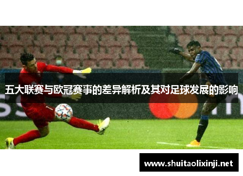 五大联赛与欧冠赛事的差异解析及其对足球发展的影响