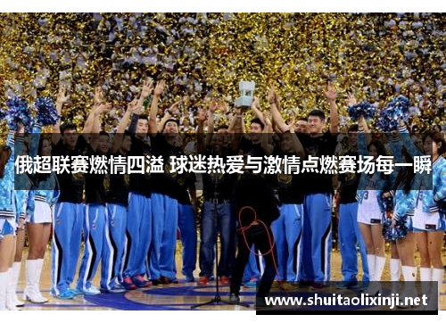 俄超联赛燃情四溢 球迷热爱与激情点燃赛场每一瞬