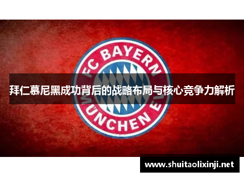 拜仁慕尼黑成功背后的战略布局与核心竞争力解析