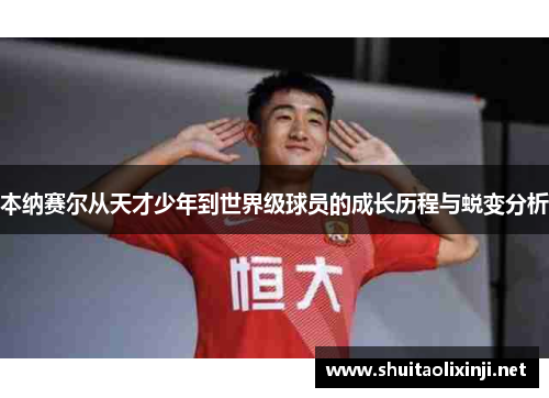 本纳赛尔从天才少年到世界级球员的成长历程与蜕变分析