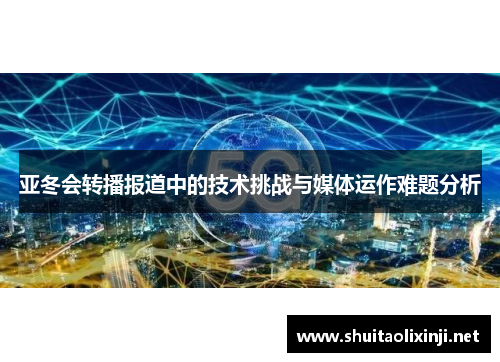 亚冬会转播报道中的技术挑战与媒体运作难题分析