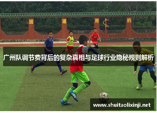 广州队调节费背后的复杂真相与足球行业隐秘规则解析