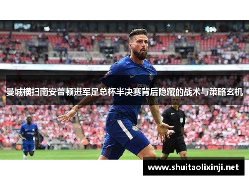 曼城横扫南安普顿进军足总杯半决赛背后隐藏的战术与策略玄机