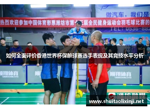 如何全面评价香港世界杯保龄球赛选手表现及其竞技水平分析
