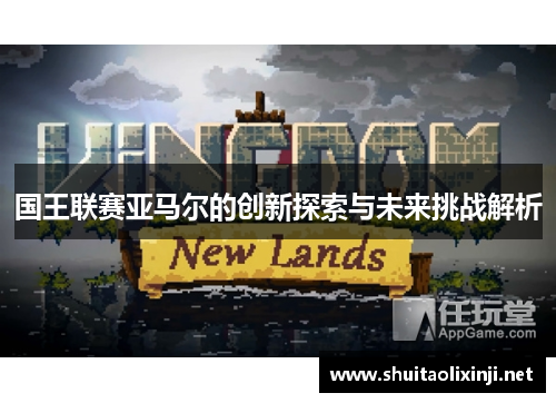 国王联赛亚马尔的创新探索与未来挑战解析