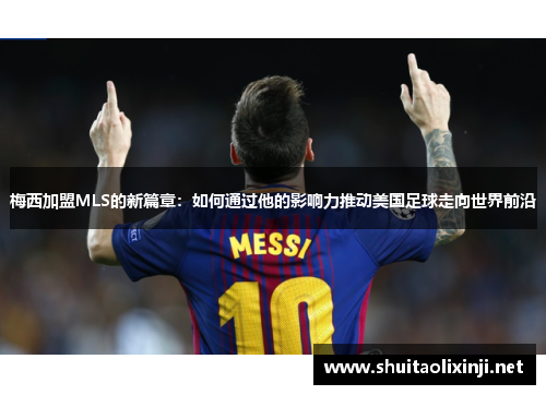 梅西加盟MLS的新篇章：如何通过他的影响力推动美国足球走向世界前沿