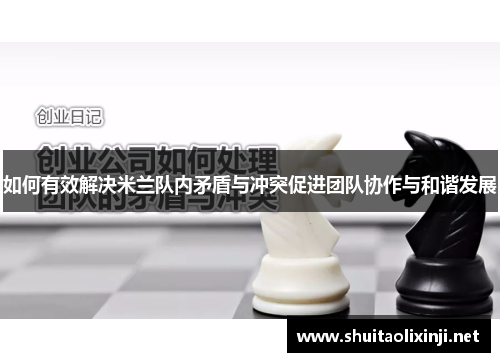 如何有效解决米兰队内矛盾与冲突促进团队协作与和谐发展