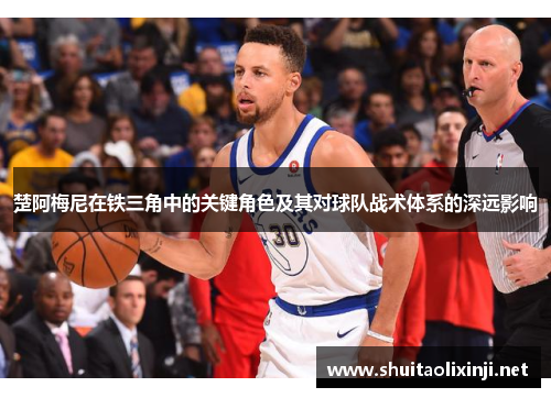 楚阿梅尼在铁三角中的关键角色及其对球队战术体系的深远影响