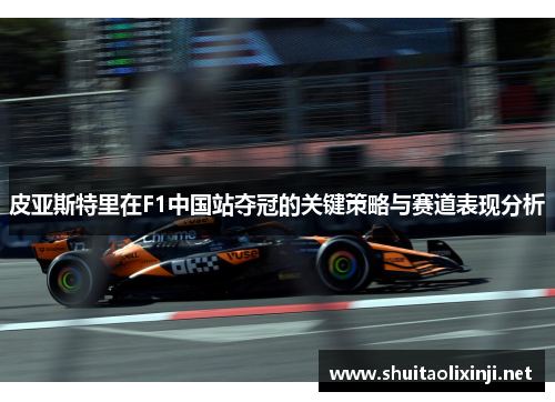 皮亚斯特里在F1中国站夺冠的关键策略与赛道表现分析