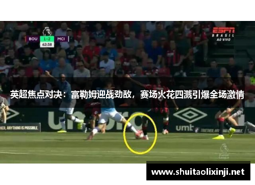 英超焦点对决：富勒姆迎战劲敌，赛场火花四溅引爆全场激情