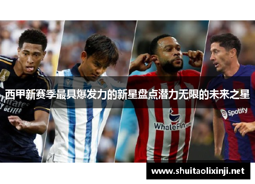 西甲新赛季最具爆发力的新星盘点潜力无限的未来之星 西甲新赛季最具爆发力的新星盘点潜力无限的未来之星