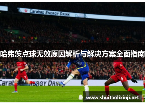 哈弗茨点球无效原因解析与解决方案全面指南