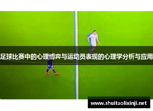 足球比赛中的心理博弈与运动员表现的心理学分析与应用
