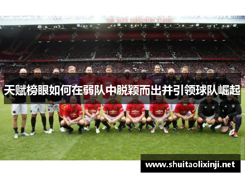 天赋榜眼如何在弱队中脱颖而出并引领球队崛起